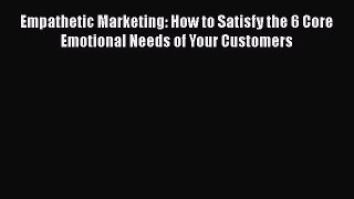 [Read book] Empathetic Marketing: How to Satisfy the 6 Core Emotional Needs of Your Customers