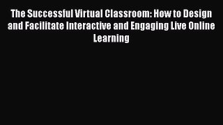 [Read book] The Successful Virtual Classroom: How to Design and Facilitate Interactive and