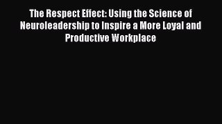 [Read book] The Respect Effect: Using the Science of Neuroleadership to Inspire a More Loyal