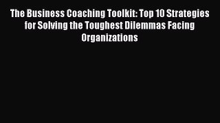 [Read book] The Business Coaching Toolkit: Top 10 Strategies for Solving the Toughest Dilemmas