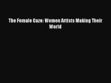 Read The Female Gaze: Women Artists Making Their World Ebook Free