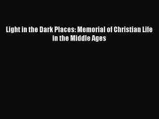[PDF] Light in the Dark Places: Memorial of Christian Life in the Middle Ages [Read] Online