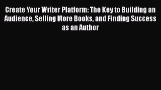 [Read book] Create Your Writer Platform: The Key to Building an Audience Selling More Books
