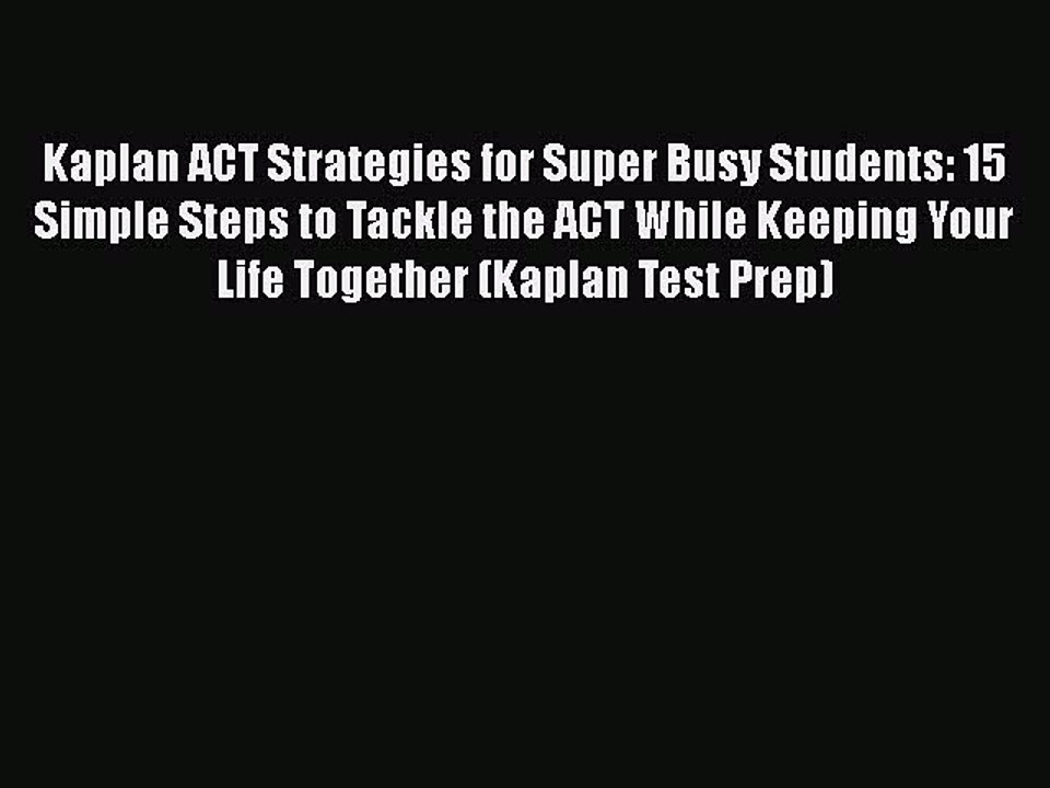 PDF Kaplan ACT Strategies for Super Busy Students: 15 Simple Steps to Tackle the ACT While