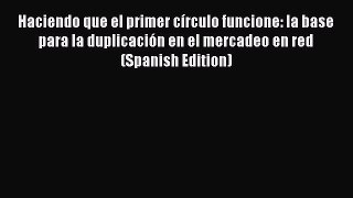 [Read book] Haciendo que el primer círculo funcione: la base para la duplicación en el mercadeo