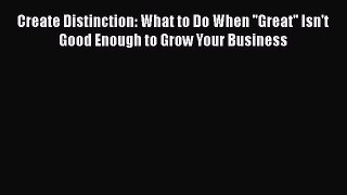 [Read book] Create Distinction: What to Do When ''Great'' Isn't Good Enough to Grow Your Business