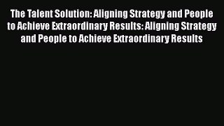 [Read book] The Talent Solution: Aligning Strategy and People to Achieve Extraordinary Results: