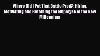 [Read book] Where Did I Put That Cattle Prod?: Hiring Motivating and Retaining the Employee
