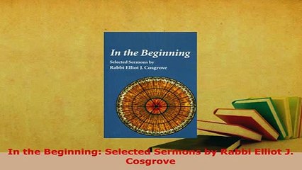 PDF  In the Beginning Selected Sermons by Rabbi Elliot J Cosgrove  EBook