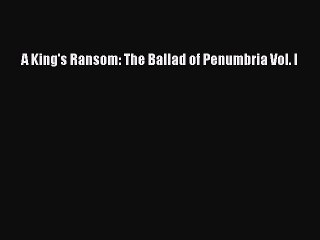 [PDF] A King's Ransom: The Ballad of Penumbria Vol. I [Read] Full Ebook