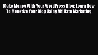 [Read book] Make Money With Your WordPress Blog: Learn How To Monetize Your Blog Using Affiliate