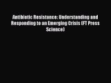 Read Antibiotic Resistance: Understanding and Responding to an Emerging Crisis (FT Press Science)