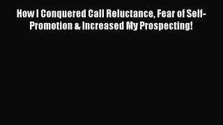 [Read book] How I Conquered Call Reluctance Fear of Self-Promotion & Increased My Prospecting!