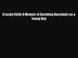 [Read Book] A Lucky Child: A Memoir of Surviving Auschwitz as a Young Boy  Read Online