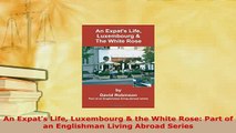 PDF  An Expats Life Luxembourg  the White Rose Part of an Englishman Living Abroad Series Download Full Ebook