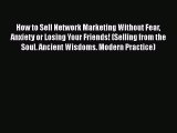 [Read book] How to Sell Network Marketing Without Fear Anxiety or Losing Your Friends! (Selling