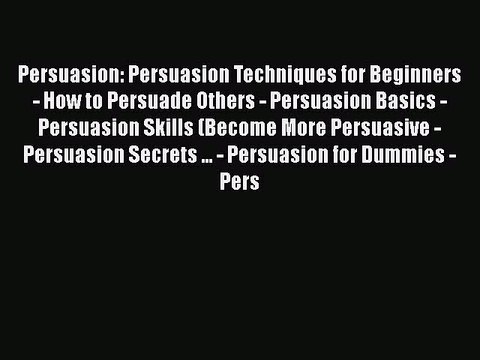 [Read book] Persuasion: Persuasion Techniques for Beginners - How to Persuade Others - Persuasion
