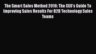[Read book] The Smart Sales Method 2016: The CEO's Guide To Improving Sales Results For B2B