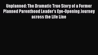 [Read Book] Unplanned: The Dramatic True Story of a Former Planned Parenthood Leader's Eye-Opening