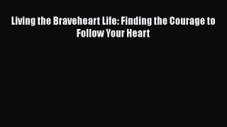 [Read Book] Living the Braveheart Life: Finding the Courage to Follow Your Heart  EBook