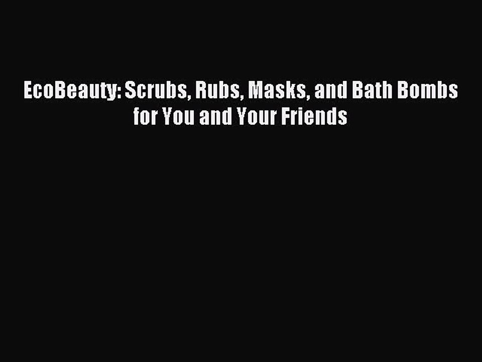 [Download PDF] EcoBeauty: Scrubs Rubs Masks and Bath Bombs for You and Your Friends Read Free