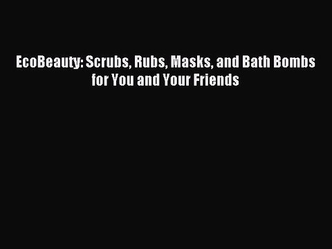 [Download PDF] EcoBeauty: Scrubs Rubs Masks and Bath Bombs for You and Your Friends Read Free