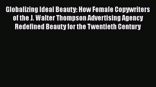 [Read book] Globalizing Ideal Beauty: How Female Copywriters of the J. Walter Thompson Advertising