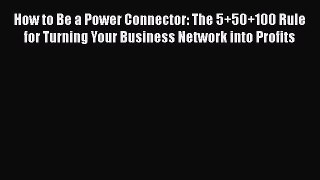 [Read book] How to Be a Power Connector: The 5+50+100 Rule for Turning Your Business Network