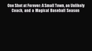 [Read Book] One Shot at Forever: A Small Town an Unlikely Coach and a Magical Baseball Season 