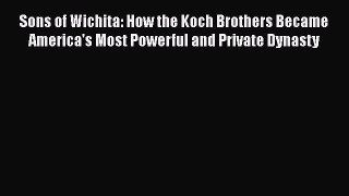 [Read Book] Sons of Wichita: How the Koch Brothers Became America's Most Powerful and Private