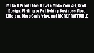 [Read book] Make It Profitable!: How to Make Your Art Craft Design Writing or Publishing Business