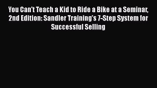 [Read book] You Can't Teach a Kid to Ride a Bike at a Seminar 2nd Edition: Sandler Training's