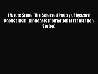 [PDF] I Wrote Stone: The Selected Poetry of Ryszard Kapuscinski (Biblioasis International Translation