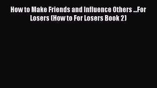 [Read book] How to Make Friends and Influence Others ...For Losers (How to For Losers Book