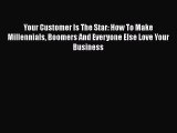 [Read book] Your Customer Is The Star: How To Make Millennials Boomers And Everyone Else Love