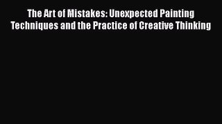 [Read Book] The Art of Mistakes: Unexpected Painting Techniques and the Practice of Creative