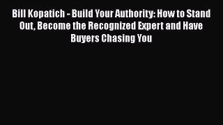 [Read book] Bill Kopatich - Build Your Authority: How to Stand Out Become the Recognized Expert