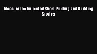 [Read Book] Ideas for the Animated Short: Finding and Building Stories  EBook