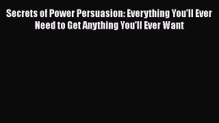 [Read book] Secrets of Power Persuasion: Everything You'll Ever Need to Get Anything You'll
