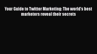 [Read book] Your Guide to Twitter Marketing: The world's best marketers reveal their secrets