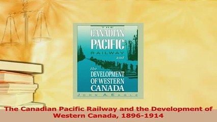 Read  The Canadian Pacific Railway and the Development of Western Canada 18961914 Ebook Free