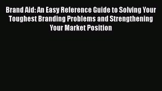 [Read book] Brand Aid: An Easy Reference Guide to Solving Your Toughest Branding Problems and