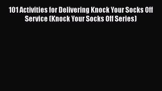 [Read book] 101 Activities for Delivering Knock Your Socks Off Service (Knock Your Socks Off