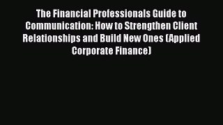 [Read book] The Financial Professionals Guide to Communication: How to Strengthen Client Relationships