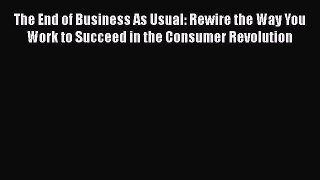 [Read book] The End of Business As Usual: Rewire the Way You Work to Succeed in the Consumer