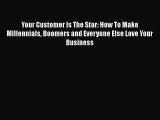 [Read book] Your Customer Is The Star: How To Make Millennials Boomers and Everyone Else Love