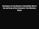 [Read book] Customers are the Answer to Everything: How to Get and Keep all the Customers Your