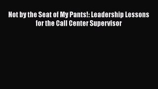 [Read book] Not by the Seat of My Pants!: Leadership Lessons for the Call Center Supervisor