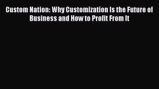 [Read book] Custom Nation: Why Customization Is the Future of Business and How to Profit From