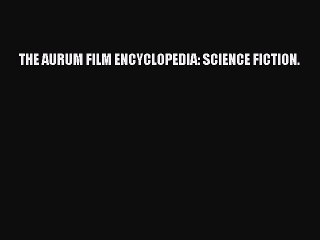 Download THE AURUM FILM ENCYCLOPEDIA: SCIENCE FICTION. PDF Online